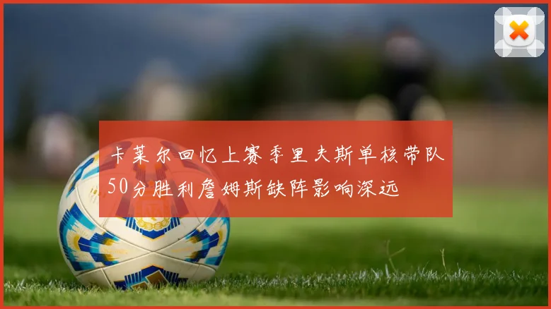 卡莱尔回忆上赛季里夫斯单核带队50分胜利詹姆斯缺阵影响深远