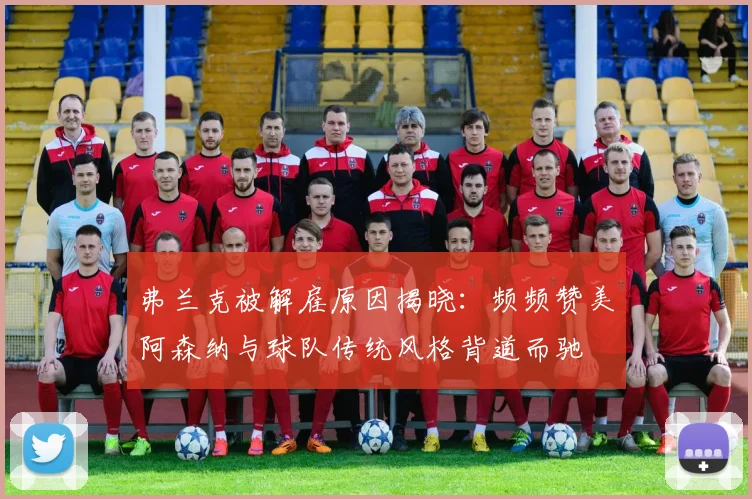 弗兰克被解雇原因揭晓：频频赞美阿森纳与球队传统风格背道而驰