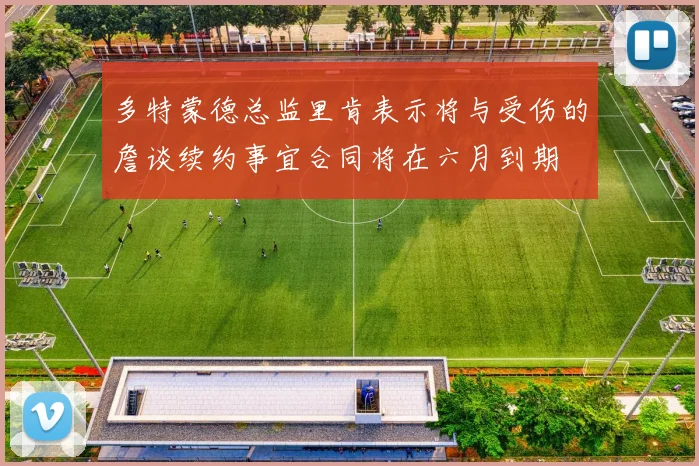 多特蒙德总监里肯表示将与受伤的詹谈续约事宜合同将在六月到期