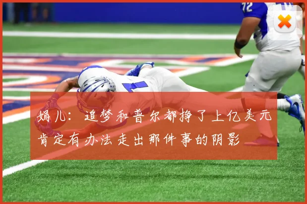 娟儿：追梦和普尔都挣了上亿美元肯定有办法走出那件事的阴影