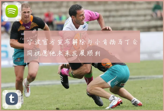 宁波官方宣布解除与小肯扬马丁合同祝愿他未来发展顺利