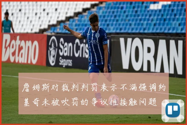 詹姆斯对裁判判罚表示不满强调约基奇未被吹罚的争议性接触问题