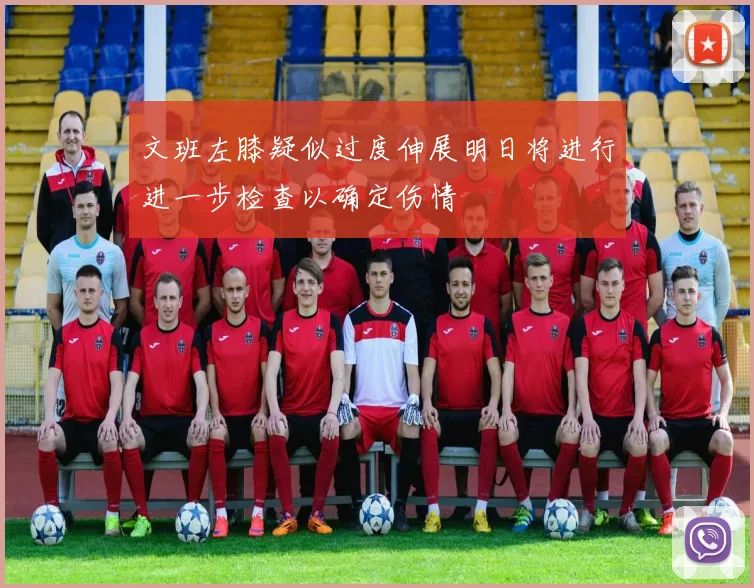 文班左膝疑似过度伸展明日将进行进一步检查以确定伤情