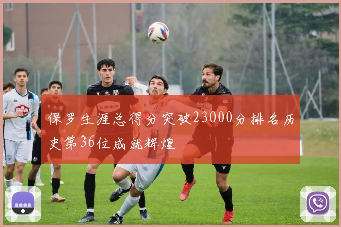 保罗生涯总得分突破23000分排名历史第36位成就辉煌