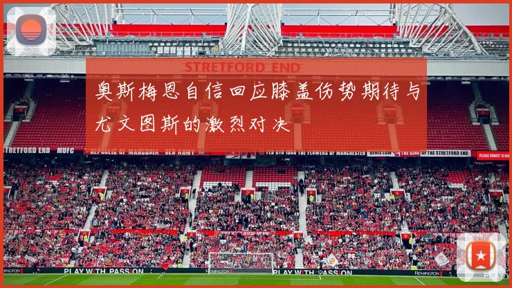 奥斯梅恩自信回应膝盖伤势期待与尤文图斯的激烈对决