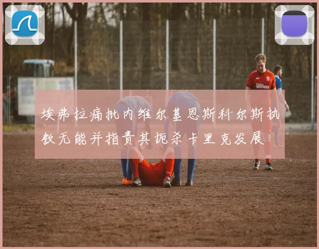 埃弗拉痛批内维尔基恩斯科尔斯执教无能并指责其扼杀卡里克发展