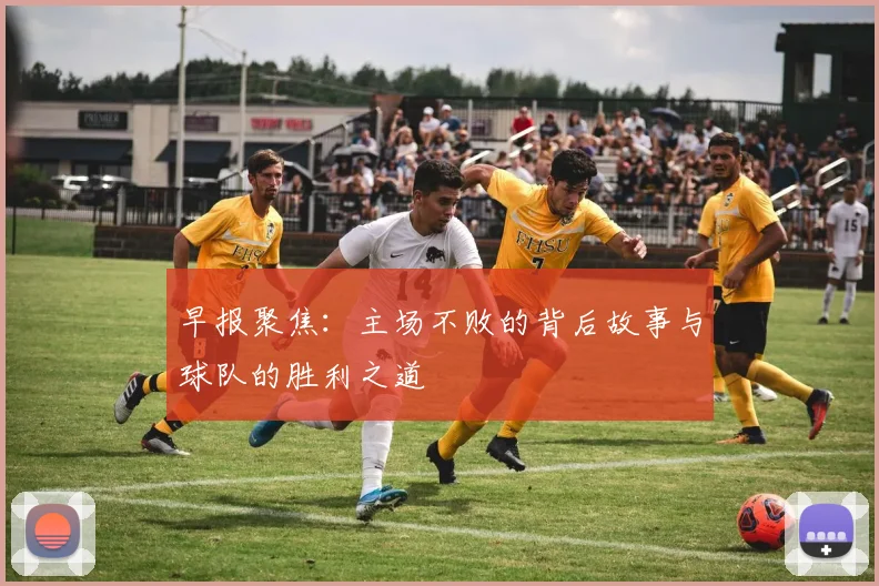 早报聚焦：主场不败的背后故事与球队的胜利之道