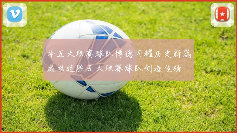 非五大联赛球队博德闪耀历史新篇成功连胜五大联赛球队创造佳绩