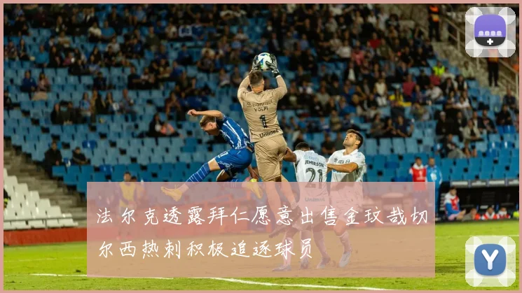 法尔克透露拜仁愿意出售金玟哉切尔西热刺积极追逐球员
