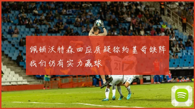 佩顿沃特森回应质疑称约基奇缺阵我们仍有实力赢球