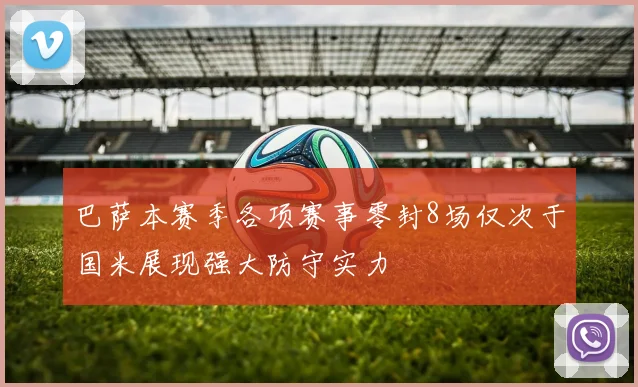 巴萨本赛季各项赛事零封8场仅次于国米展现强大防守实力