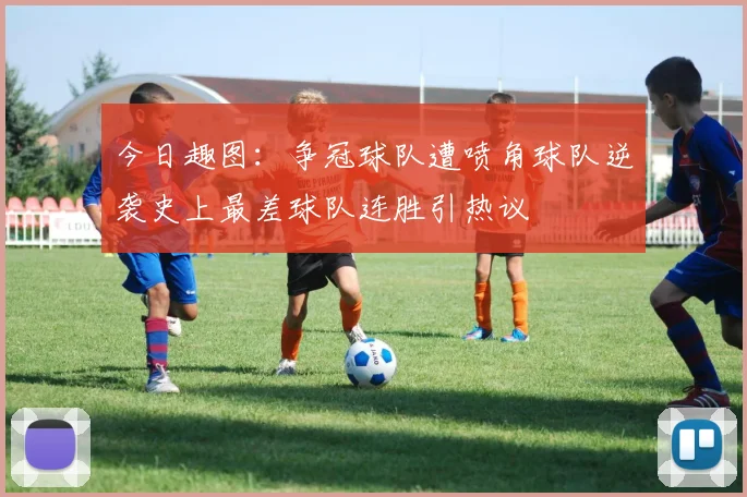 今日趣图：争冠球队遭喷角球队逆袭史上最差球队连胜引热议