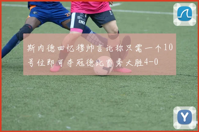 斯内德回忆穆帅言论称只需一个10号位即可夺冠德比首秀大胜4-0