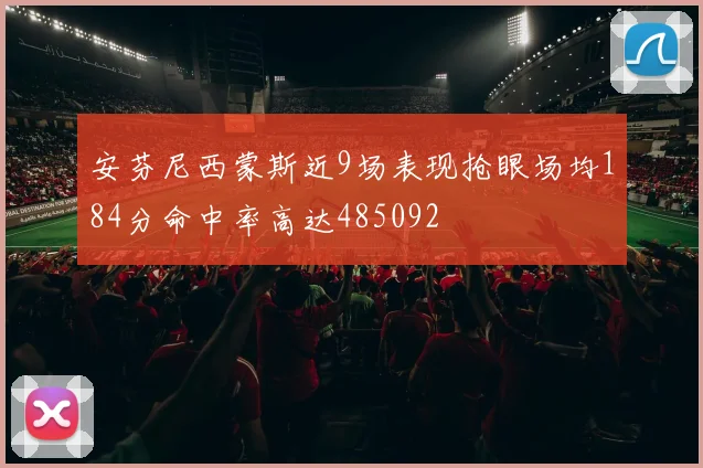 安芬尼西蒙斯近9场表现抢眼场均184分命中率高达485092
